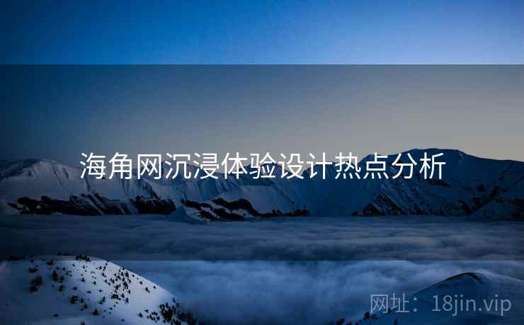 海角网沉浸体验设计热点分析