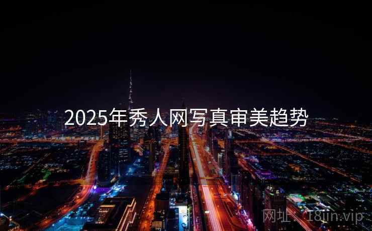 2025年秀人网写真审美趋势