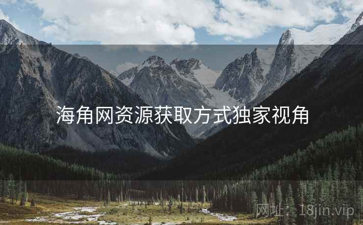 海角网资源获取方式独家视角