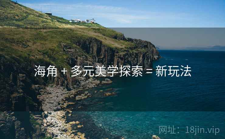 海角 + 多元美学探索 = 新玩法