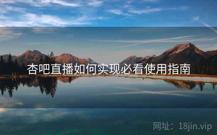 杏吧直播如何实现必看使用指南