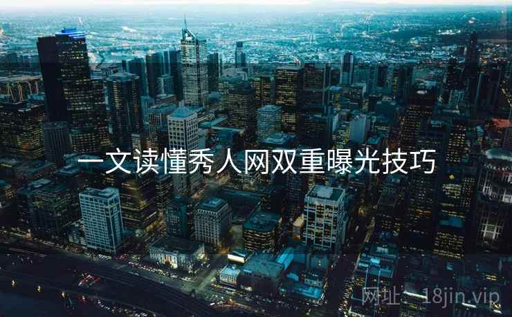 一文读懂秀人网双重曝光技巧