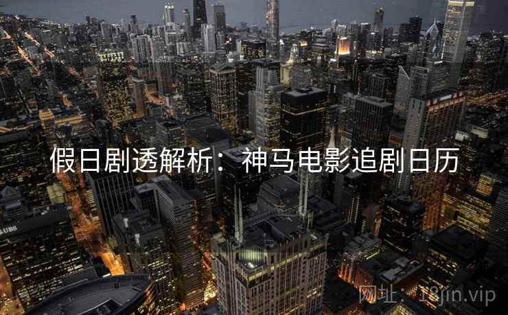 假日剧透解析：神马电影追剧日历