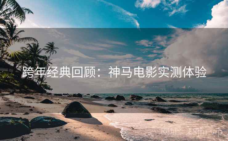 跨年经典回顾：神马电影实测体验