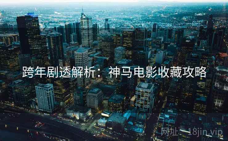 跨年剧透解析：神马电影收藏攻略