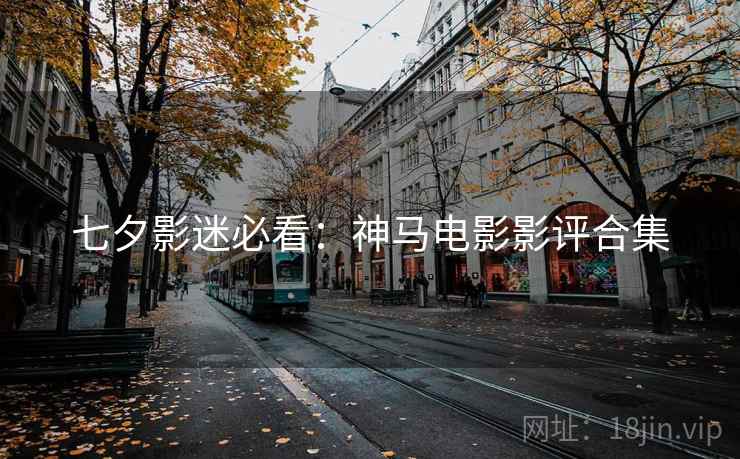七夕影迷必看：神马电影影评合集