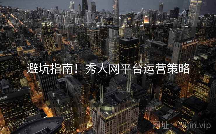 避坑指南！秀人网平台运营策略