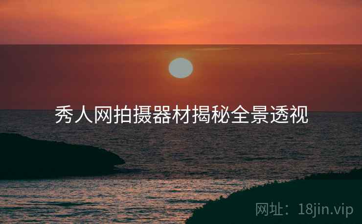 秀人网拍摄器材揭秘全景透视