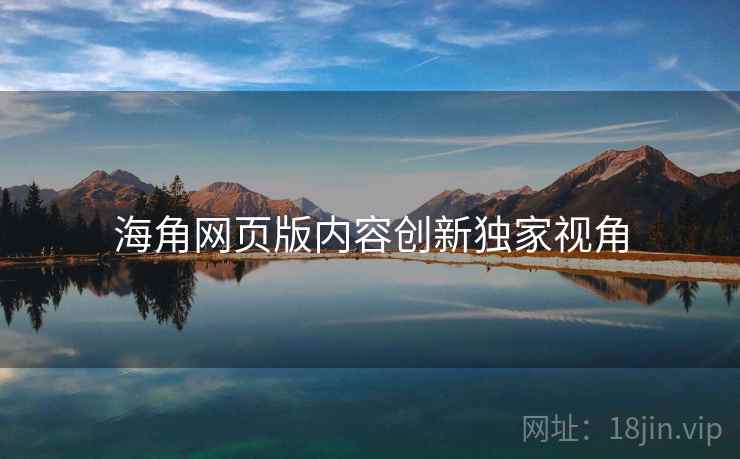 海角网页版内容创新独家视角