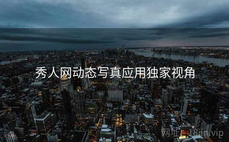 秀人网动态写真应用独家视角