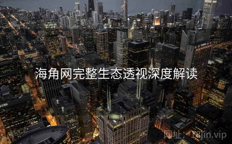 海角网完整生态透视深度解读