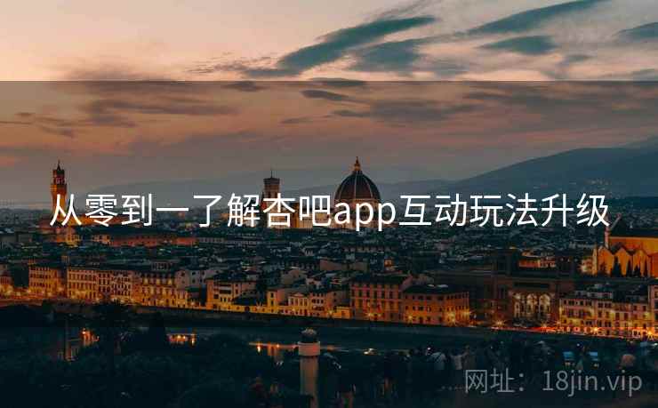 从零到一了解杏吧app互动玩法升级