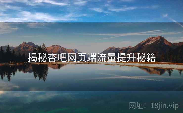 揭秘杏吧网页端流量提升秘籍