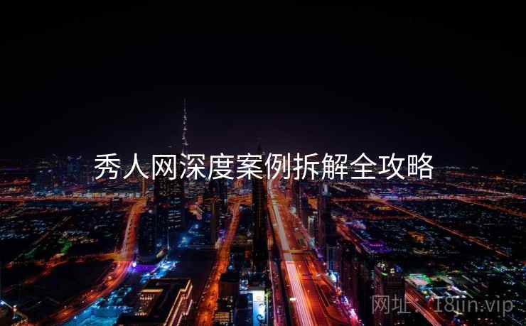 秀人网深度案例拆解全攻略
