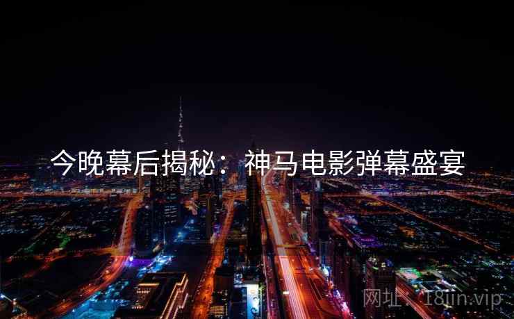 今晚幕后揭秘：神马电影弹幕盛宴