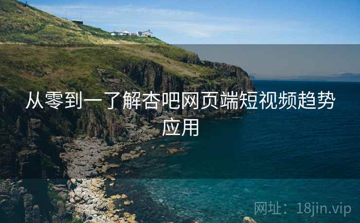 从零到一了解杏吧网页端短视频趋势应用