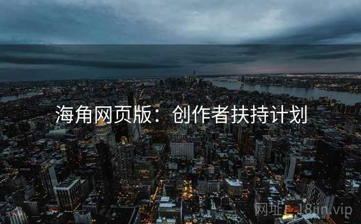 海角网页版：创作者扶持计划