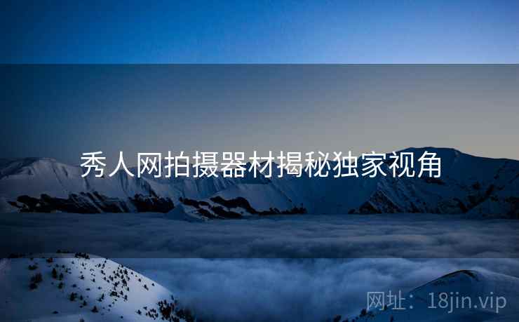秀人网拍摄器材揭秘独家视角