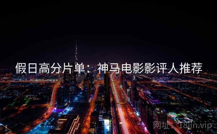 假日高分片单：神马电影影评人推荐